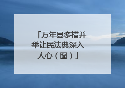 万年县多措并举让民法典深入人心（图）