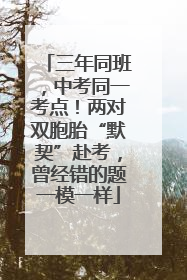 三年同班，中考同一考点！两对双胞胎“默契”赴考，曾经错的题一模一样