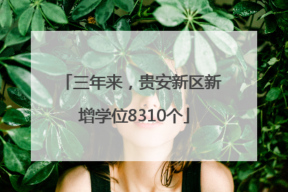 三年来，贵安新区新增学位8310个