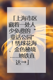 上海市区藏着一处人少免费的“童话公园”！绣球花海、金色秘境……地铁直达→