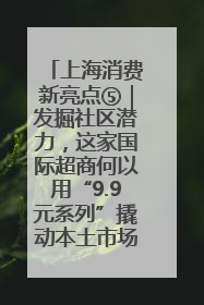 上海消费新亮点⑤｜发掘社区潜力，这家国际超商何以用“9.9元系列”撬动本土市场？
