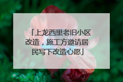 上龙西里老旧小区改造，施工方邀请居民写下改造心愿