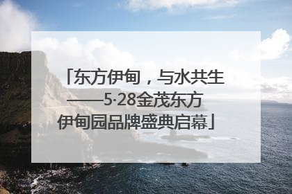 东方伊甸，与水共生——5·28金茂东方伊甸园品牌盛典启幕