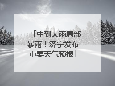 中到大雨局部暴雨！济宁发布重要天气预报