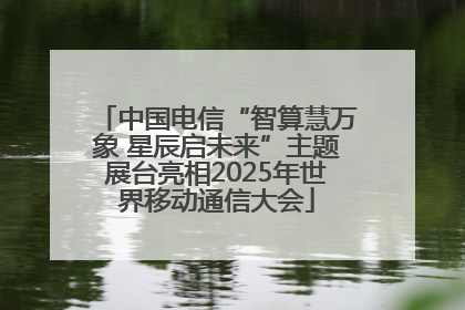 中国电信“智算慧万象 星辰启未来”主题展台亮相2025年世界移动通信大会