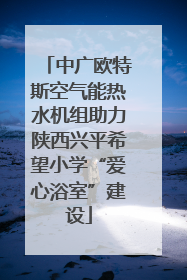 中广欧特斯空气能热水机组助力陕西兴平希望小学“爱心浴室”建设