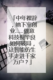 中年裸辞，地下室创业……傲意科技倪华良如何破局，让智能仿生手走进千家万户？