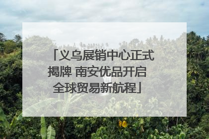 义乌展销中心正式揭牌 南安优品开启全球贸易新航程