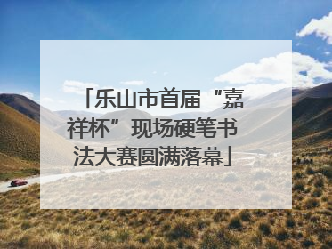 乐山市首届“嘉祥杯”现场硬笔书法大赛圆满落幕