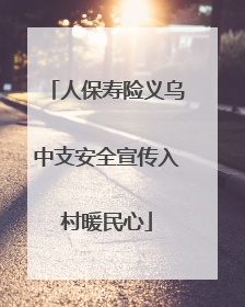 人保寿险义乌中支安全宣传入村暖民心