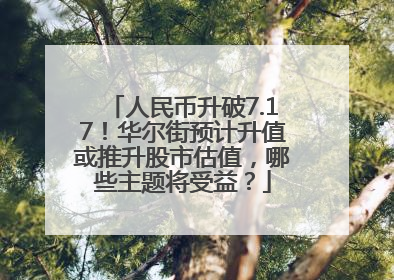 人民币升破7.17！华尔街预计升值或推升股市估值，哪些主题将受益？