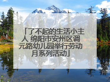 了不起的生活小主人 绵阳市安州区调元路幼儿园举行劳动月系列活动