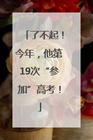 了不起！今年，他第19次“参加”高考！