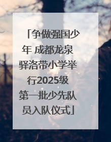 争做强国少年 成都龙泉驿洛带小学举行2025级第一批少先队员入队仪式