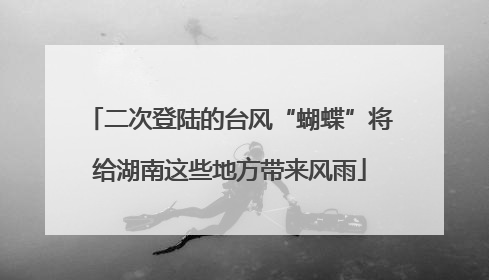 二次登陆的台风“蝴蝶”将给湖南这些地方带来风雨