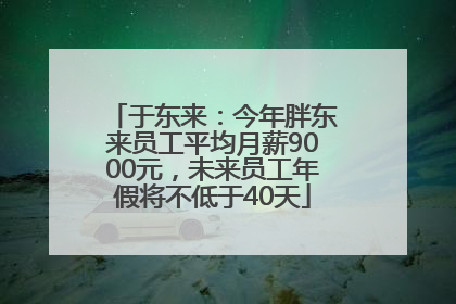 于东来：今年胖东来员工平均月薪9000元，未来员工年假将不低于40天
