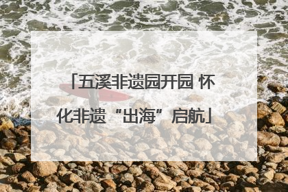 五溪非遗园开园 怀化非遗“出海”启航