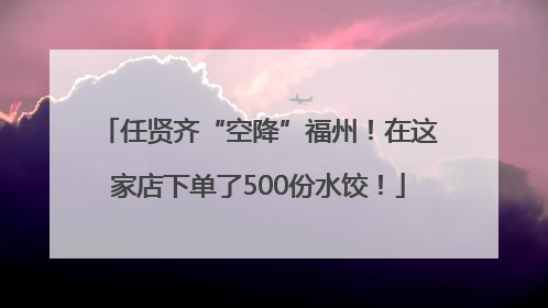 任贤齐“空降”福州！在这家店下单了500份水饺！