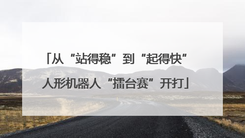 从“站得稳”到“起得快” 人形机器人“擂台赛”开打