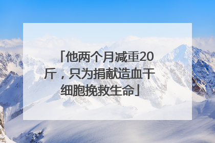 他两个月减重20斤，只为捐献造血干细胞挽救生命