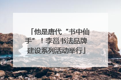 他是唐代“书中仙手”！李邕书法品牌建设系列活动举行
