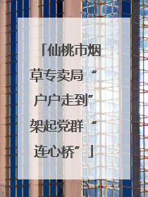 仙桃市烟草专卖局“户户走到”架起党群“连心桥”