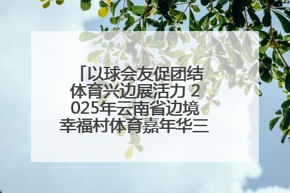 以球会友促团结 体育兴边展活力 2025年云南省边境幸福村体育嘉年华三人篮球赛圆满收官