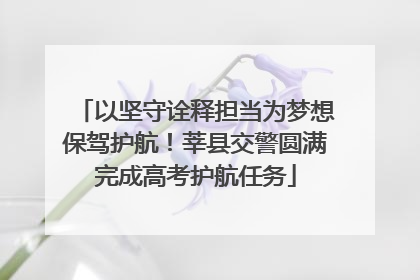 以坚守诠释担当为梦想保驾护航！莘县交警圆满完成高考护航任务