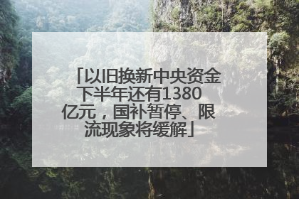 以旧换新中央资金下半年还有1380亿元，国补暂停、限流现象将缓解