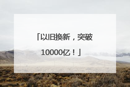 以旧换新，突破10000亿！