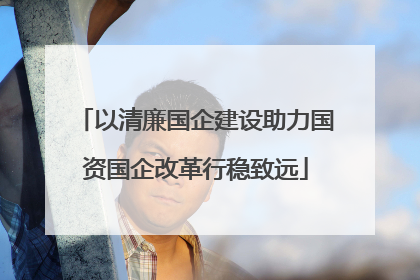 以清廉国企建设助力国资国企改革行稳致远