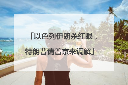 以色列伊朗杀红眼，特朗普请普京来调解
