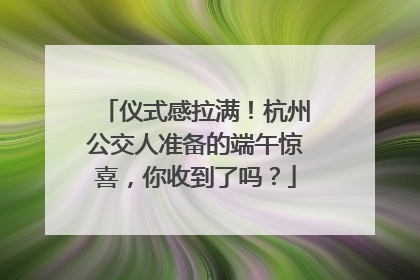 仪式感拉满！杭州公交人准备的端午惊喜，你收到了吗？