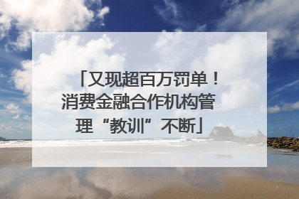 又现超百万罚单！消费金融合作机构管理“教训”不断