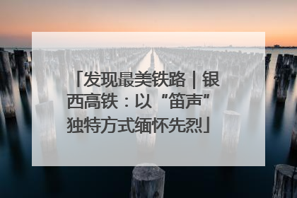 发现最美铁路｜银西高铁：以“笛声”独特方式缅怀先烈