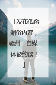 发布低俗媚俗内容，赣州一自媒体被约谈！