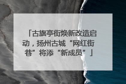 古旗亭街焕新改造启动，扬州古城“网红街巷”将添“新成员”