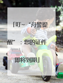 叮~“舟警提醒”：您的证件即将到期