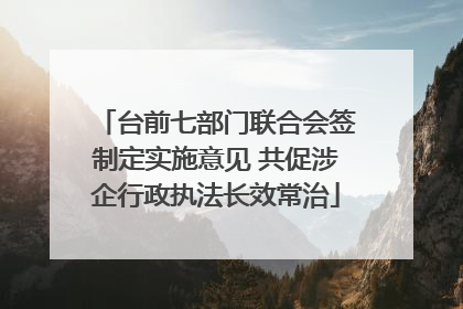 台前七部门联合会签制定实施意见 共促涉企行政执法长效常治
