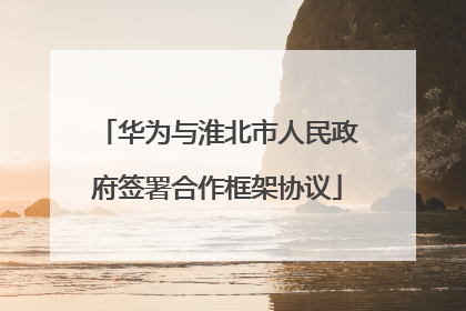 华为与淮北市人民政府签署合作框架协议
