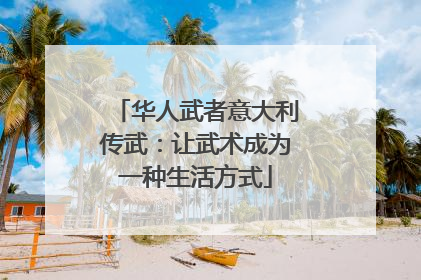 华人武者意大利传武：让武术成为一种生活方式