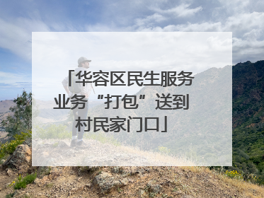 华容区民生服务业务“打包”送到村民家门口