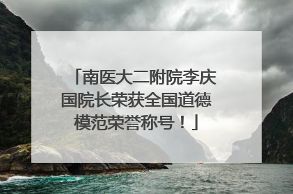 南医大二附院李庆国院长荣获全国道德模范荣誉称号！