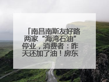 南昌南斯友好路两家“海湾石油”停业，消费者：昨天还加了油！房东：欠了1.3亿