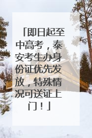 即日起至中高考，泰安考生办身份证优先发放，特殊情况可送证上门！