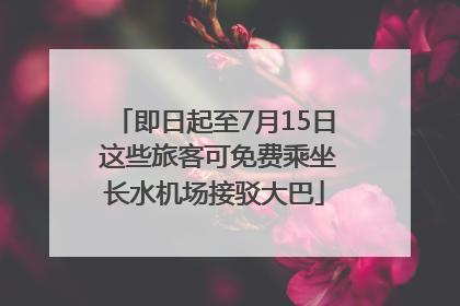 即日起至7月15日 这些旅客可免费乘坐长水机场接驳大巴