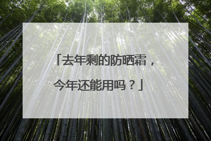 去年剩的防晒霜，今年还能用吗？