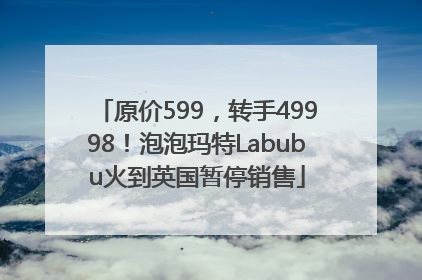 原价599，转手49998！泡泡玛特Labubu火到英国暂停销售