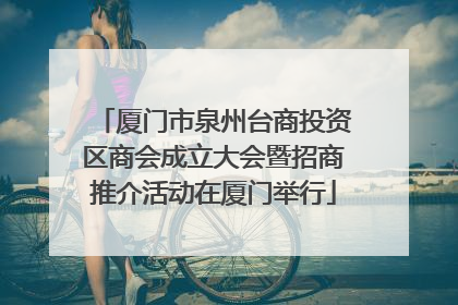 厦门市泉州台商投资区商会成立大会暨招商推介活动在厦门举行