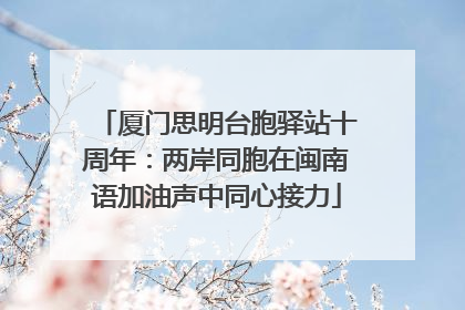 厦门思明台胞驿站十周年：两岸同胞在闽南语加油声中同心接力